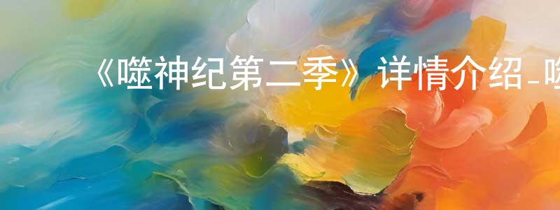 ﻿蔡鸿的个人主页,﻿《噬神纪第二季》详情介绍_噬神纪第二季更新至第14集在线观看_噬神纪第二季迅雷下载_国漫